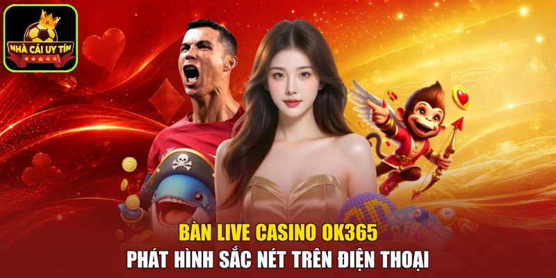 Bàn Live Casino OK365 phát hình sắc nét trên điện thoại