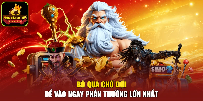 Bỏ qua chờ đợi để vào ngay phần thưởng lớn nhất