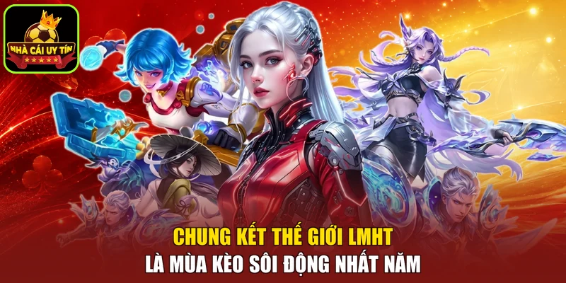 Chung kết Thế giới LMHT là mùa kèo sôi động nhất năm