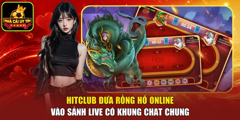 HITCLUB đưa rồng hổ online vào sảnh live có khung chat chung