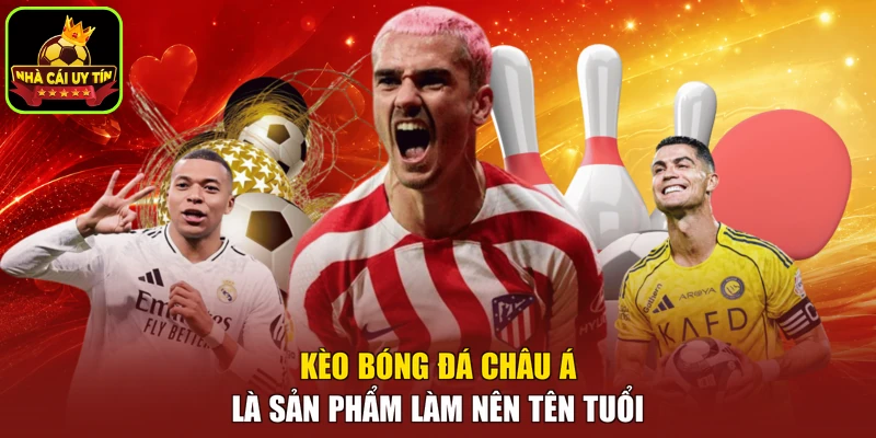 Kèo bóng đá châu Á là sản phẩm làm nên tên tuổi