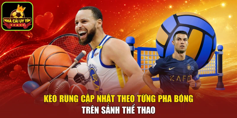 Kèo rung cập nhật theo từng pha bóng trên sảnh thể thao