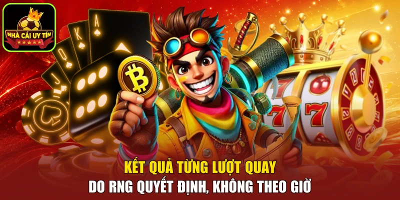 Kết quả từng lượt quay do RNG quyết định, không theo giờ