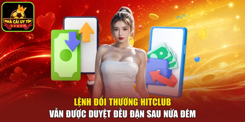 Lệnh đổi thưởng HITCLUB vẫn được duyệt đều đặn sau nửa đêm