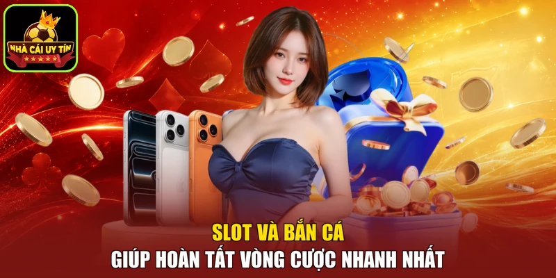 Slot và bắn cá giúp hoàn tất vòng cược nhanh nhất
