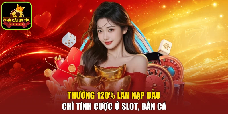 Thưởng 120% lần nạp đầu chỉ tính cược ở slot, bắn cá