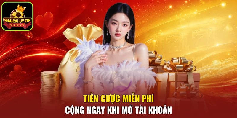 Tiền cược miễn phí cộng ngay khi mở tài khoản