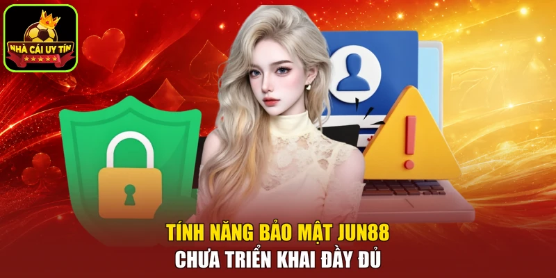 Tính năng bảo mật JUN88 chưa triển khai đầy đủ