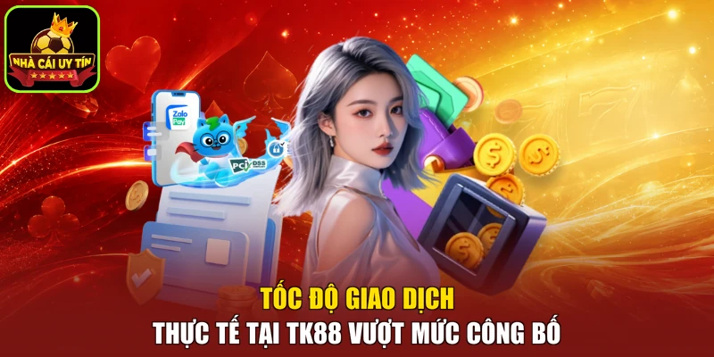 Tốc độ giao dịch thực tế tại TK88 vượt mức công bố