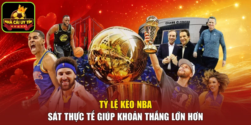 Tỷ lệ kèo NBA sát thực tế giúp khoản thắng lớn hơn