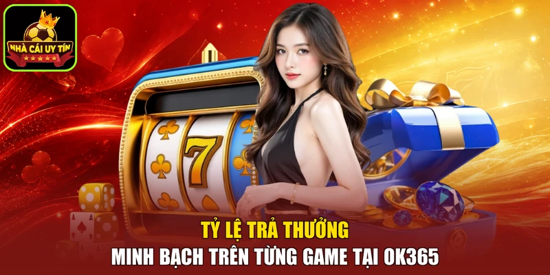 Tỷ lệ trả thưởng minh bạch trên từng game tại OK365